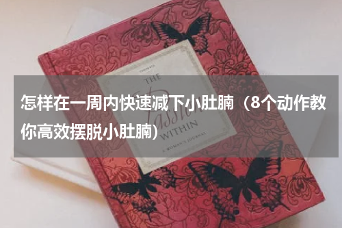 怎样在一周内快速减下小肚腩（8个动作教你高效摆脱小肚腩）