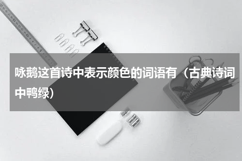 咏鹅这首诗中表示颜色的词语有（古典诗词中鸭绿）