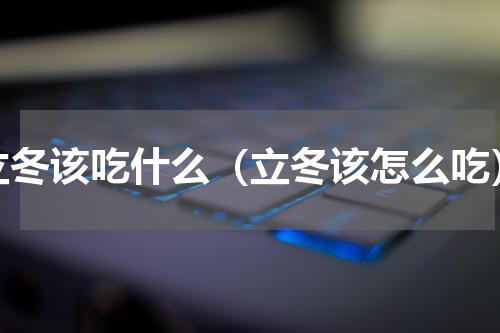 立冬该吃什么（立冬该怎么吃）