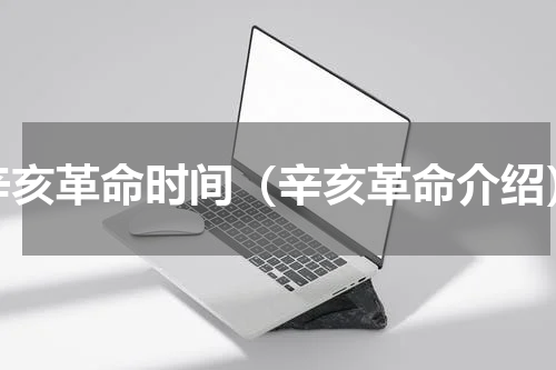 辛亥革命时间（辛亥革命介绍）