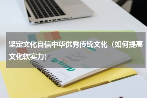 坚定文化自信中华优秀传统文化（如何提高文化软实力）