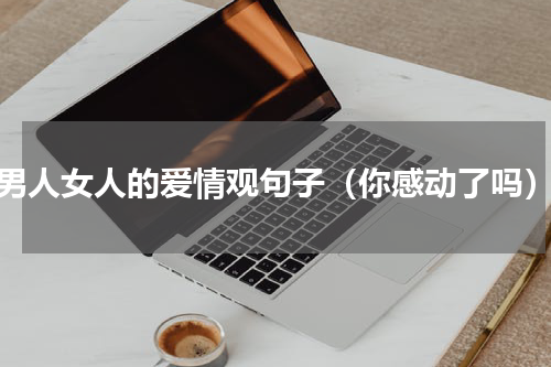 男人女人的爱情观句子（你感动了吗）