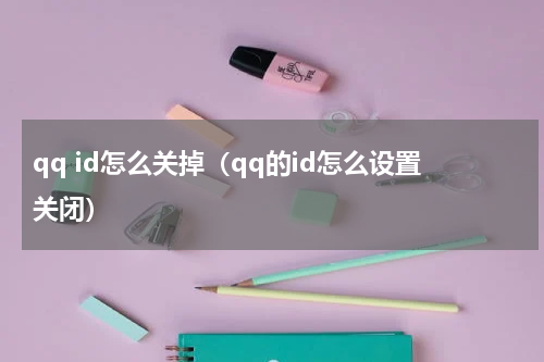 qq id怎么关掉（qq的id怎么设置关闭）