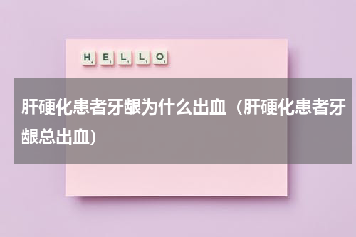 肝硬化患者牙龈为什么出血（肝硬化患者牙龈总出血）