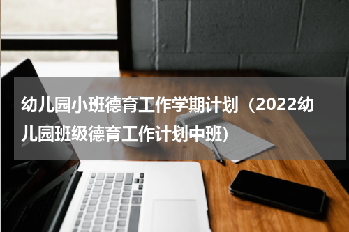 幼儿园小班德育工作学期计划（2022幼儿园班级德育工作计划中班）