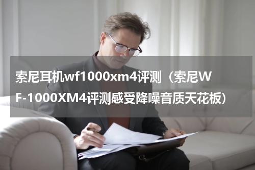 索尼耳机wf1000xm4评测（索尼WF-1000XM4评测感受降噪音质天花板）