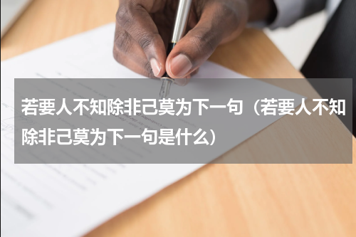 若要人不知除非己莫为下一句（若要人不知除非己莫为下一句是什么）