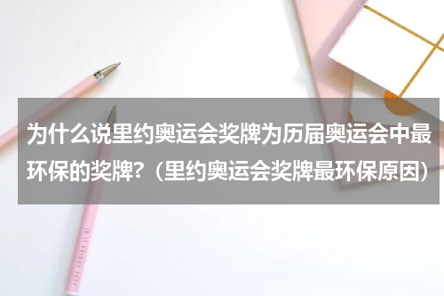 为什么说里约奥运会奖牌为历届奥运会中最环保的奖牌?（里约奥运会奖牌最环保原因）