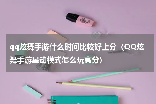 qq炫舞手游什么时间比较好上分（QQ炫舞手游星动模式怎么玩高分）