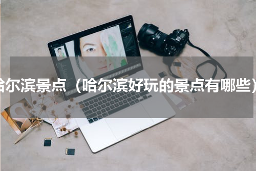 哈尔滨景点（哈尔滨好玩的景点有哪些）