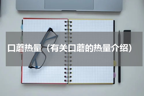 口蘑热量（有关口蘑的热量介绍）