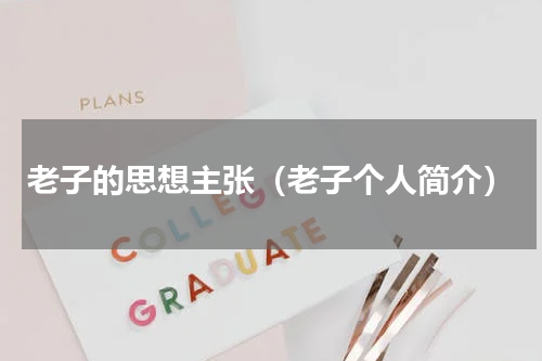 老子的思想主张（老子个人简介）