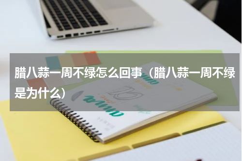 腊八蒜一周不绿怎么回事（腊八蒜一周不绿是为什么）