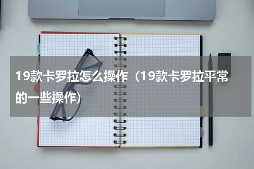 19款卡罗拉怎么操作（19款卡罗拉平常的一些操作）