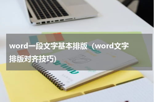 word一段文字基本排版（word文字排版对齐技巧）