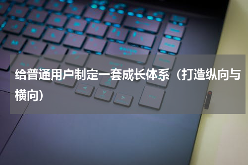 给普通用户制定一套成长体系（打造纵向与横向）