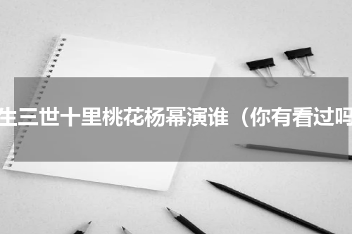 三生三世十里桃花杨幂演谁（你有看过吗）