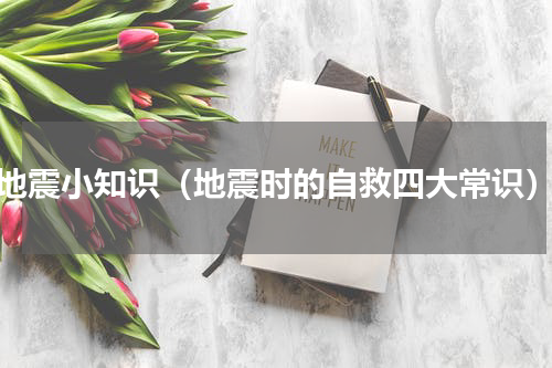 地震小知识（地震时的自救四大常识）