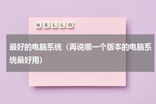 最好的电脑系统（再说哪一个版本的电脑系统最好用）
