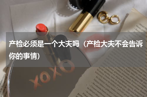 产检必须是一个大夫吗（产检大夫不会告诉你的事情）