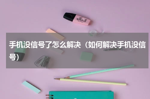 手机没信号了怎么解决（如何解决手机没信号）