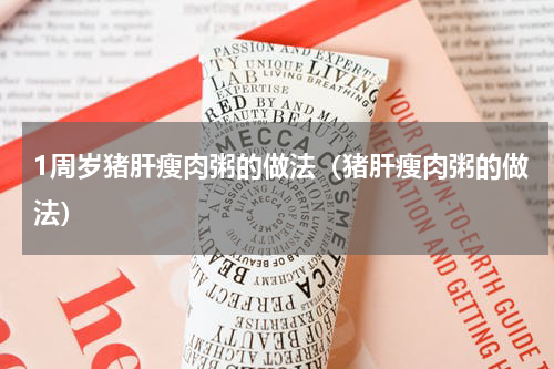 1周岁猪肝瘦肉粥的做法（猪肝瘦肉粥的做法）