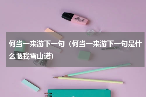 何当一来游下一句（何当一来游下一句是什么惬我雪山诺）