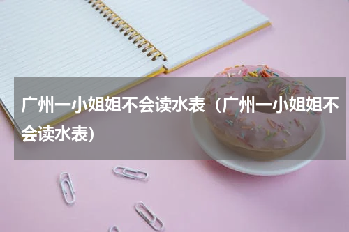 广州一小姐姐不会读水表（广州一小姐姐不会读水表）