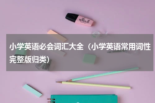 小学英语必会词汇大全（小学英语常用词性完整版归类）