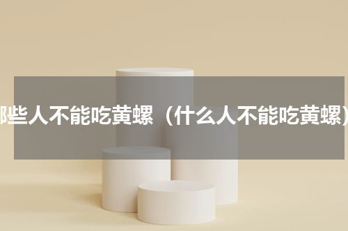 哪些人不能吃黄螺（什么人不能吃黄螺）