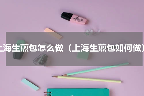 上海生煎包怎么做（上海生煎包如何做）