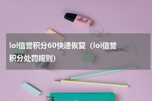 lol信誉积分60快速恢复（lol信誉积分处罚规则）