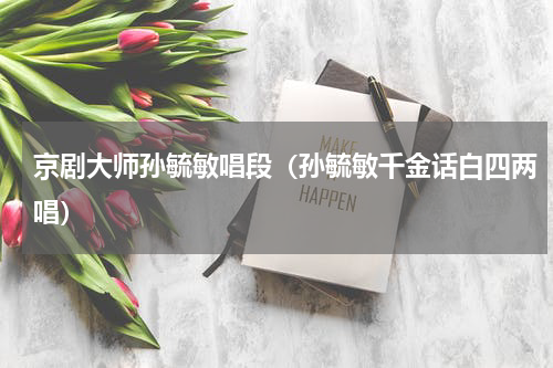 京剧大师孙毓敏唱段（孙毓敏千金话白四两唱）