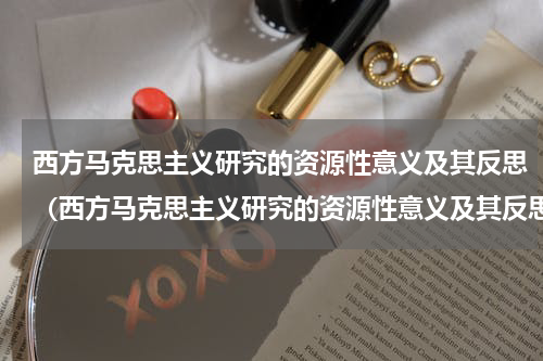 西方马克思主义研究的资源性意义及其反思（西方马克思主义研究的资源性意义及其反思）