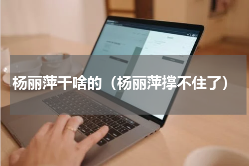 杨丽萍干啥的（杨丽萍撑不住了）