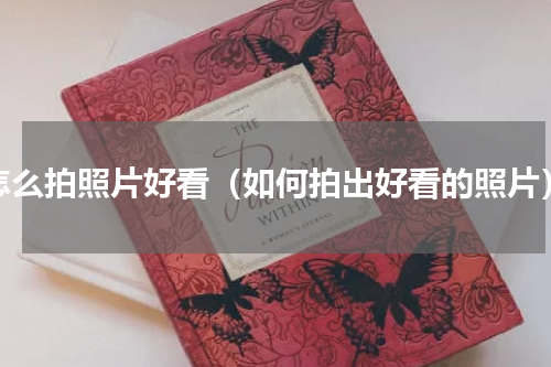 怎么拍照片好看（如何拍出好看的照片）