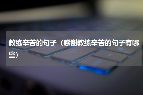 教练辛苦的句子（感谢教练辛苦的句子有哪些）