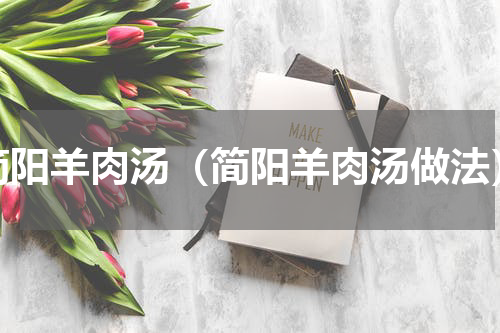 简阳羊肉汤（简阳羊肉汤做法）