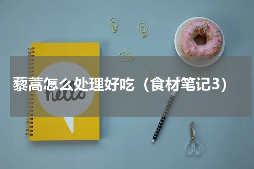 藜蒿怎么处理好吃（食材笔记3）
