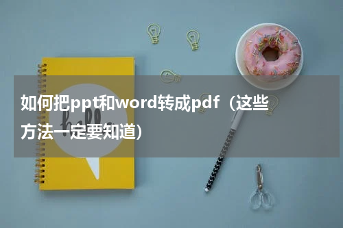 如何把ppt和word转成pdf（这些方法一定要知道）