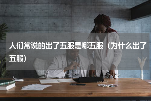 人们常说的出了五服是哪五服（为什么出了五服）