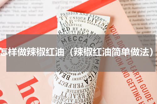 怎样做辣椒红油（辣椒红油简单做法）