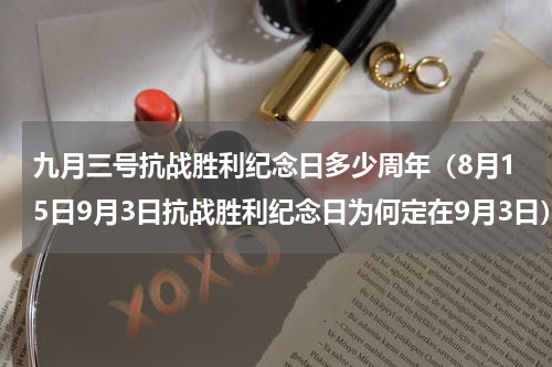 九月三号抗战胜利纪念日多少周年（8月15日9月3日抗战胜利纪念日为何定在9月3日）