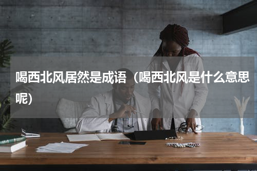 喝西北风居然是成语（喝西北风是什么意思呢）