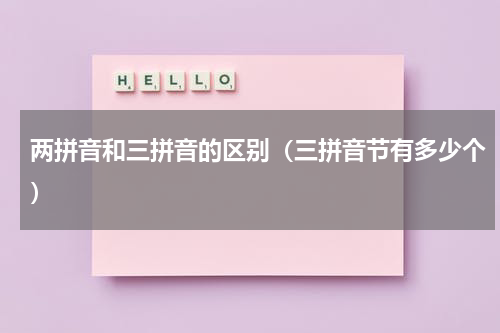两拼音和三拼音的区别（三拼音节有多少个）
