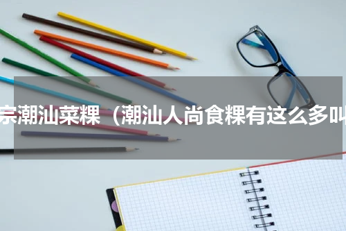 正宗潮汕菜粿（潮汕人尚食粿有这么多叫）