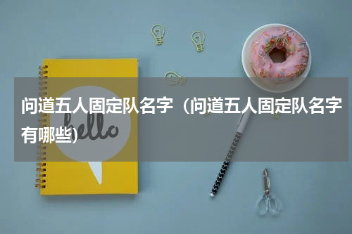 问道五人固定队名字（问道五人固定队名字有哪些）