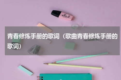 青春修炼手册的歌词（歌曲青春修炼手册的歌词）