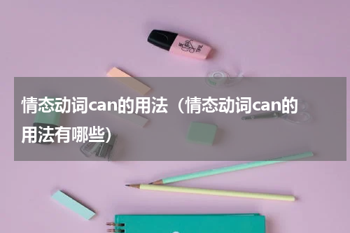 情态动词can的用法（情态动词can的用法有哪些）