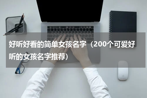 好听好看的简单女孩名字（200个可爱好听的女孩名字推荐）